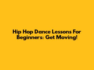 Hip Hop Dance Lessons For Beginners: Get Moving!