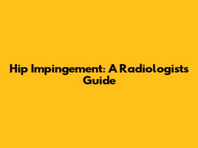 Hip Impingement: A Radiologist's Guide