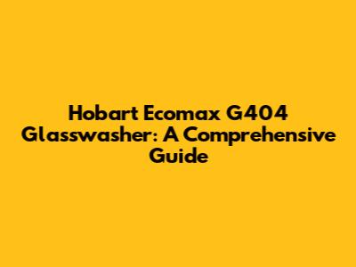 Hobart Ecomax G404 Glasswasher: A Comprehensive Guide