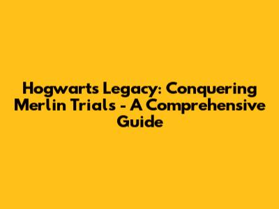 Hogwarts Legacy: Conquering Merlin Trials - A Comprehensive Guide