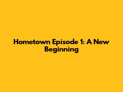 Hometown Episode 1: A New Beginning