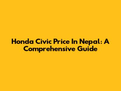 Honda Civic Price In Nepal: A Comprehensive Guide