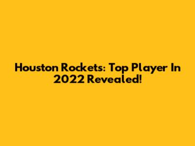 Houston Rockets: Top Player In 2022 Revealed!