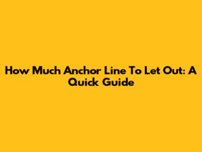 How Much Anchor Line To Let Out: A Quick Guide