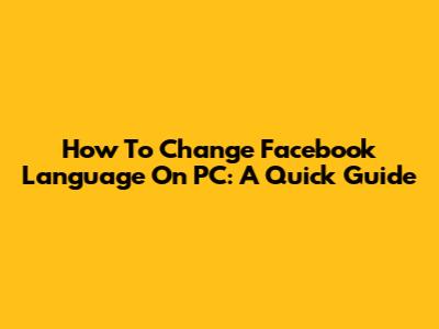 How To Change Facebook Language On PC: A Quick Guide