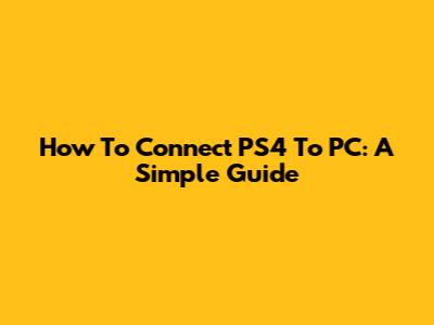 How To Connect PS4 To PC: A Simple Guide