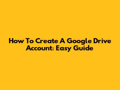 How To Create A Google Drive Account: Easy Guide