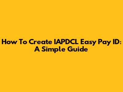 How To Create IAPDCL Easy Pay ID: A Simple Guide