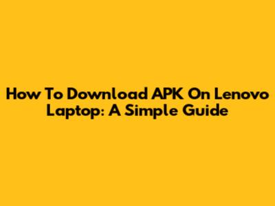 How To Download APK On Lenovo Laptop: A Simple Guide