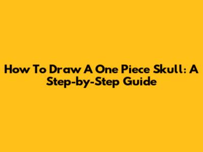 How To Draw A One Piece Skull: A Step-by-Step Guide