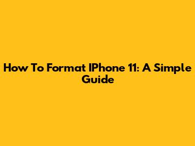 How To Format IPhone 11: A Simple Guide