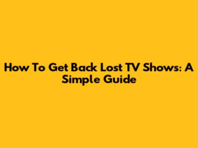 How To Get Back Lost TV Shows: A Simple Guide