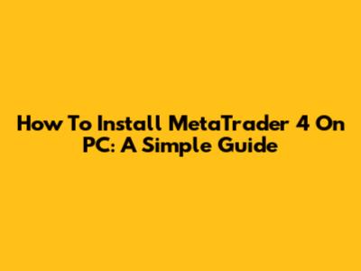 How To Install MetaTrader 4 On PC: A Simple Guide