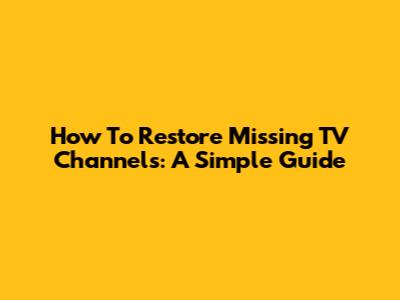 How To Restore Missing TV Channels: A Simple Guide