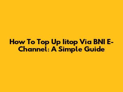 How To Top Up Iitop Via BNI E-Channel: A Simple Guide