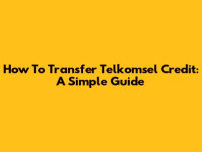 How To Transfer Telkomsel Credit: A Simple Guide