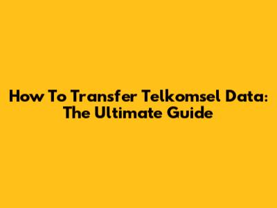 How To Transfer Telkomsel Data: The Ultimate Guide