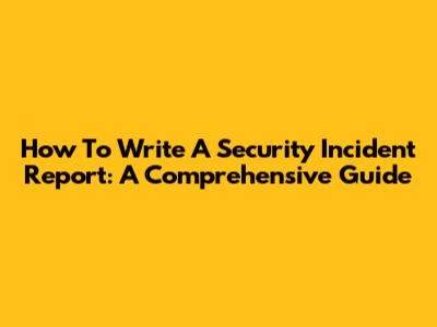How To Write A Security Incident Report: A Comprehensive Guide