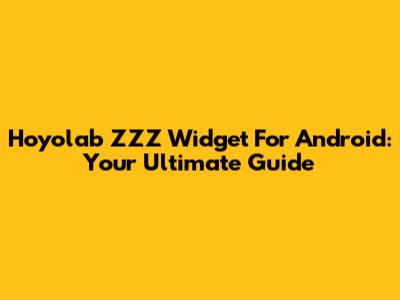 Hoyolab ZZZ Widget For Android: Your Ultimate Guide