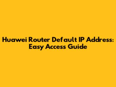 Huawei Router Default IP Address: Easy Access Guide