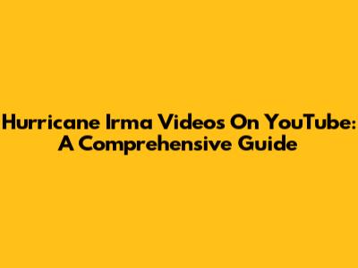 Hurricane Irma Videos On YouTube: A Comprehensive Guide