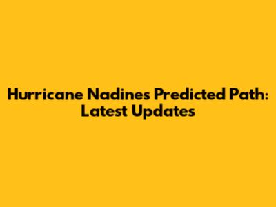Hurricane Nadine's Predicted Path: Latest Updates