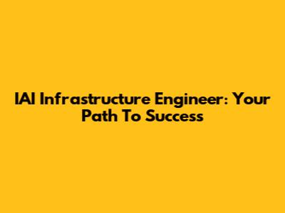 IAI Infrastructure Engineer: Your Path To Success