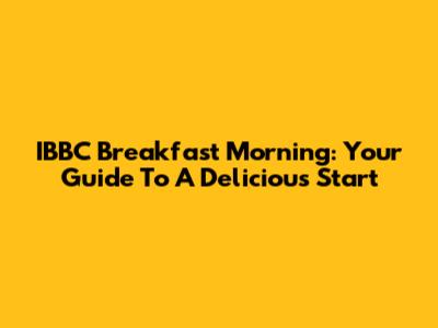 IBBC Breakfast Morning: Your Guide To A Delicious Start