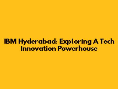 IBM Hyderabad: Exploring A Tech Innovation Powerhouse