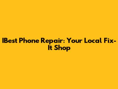 IBest Phone Repair: Your Local Fix-It Shop