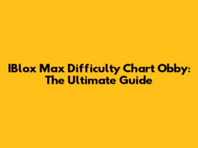 IBlox Max Difficulty Chart Obby: The Ultimate Guide