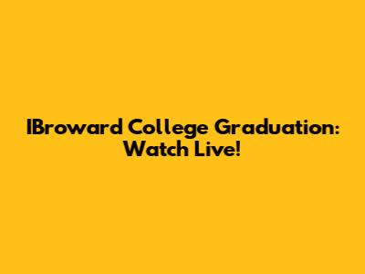 IBroward College Graduation: Watch Live!