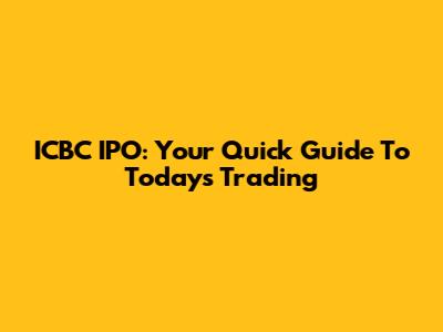 ICBC IPO: Your Quick Guide To Today's Trading