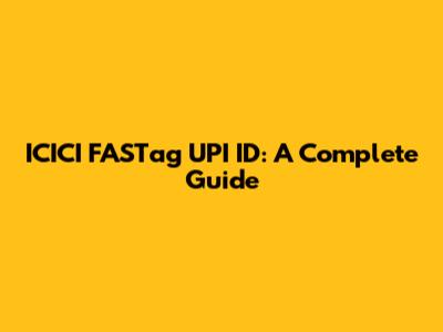 ICICI FASTag UPI ID: A Complete Guide