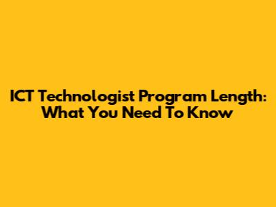 ICT Technologist Program Length: What You Need To Know