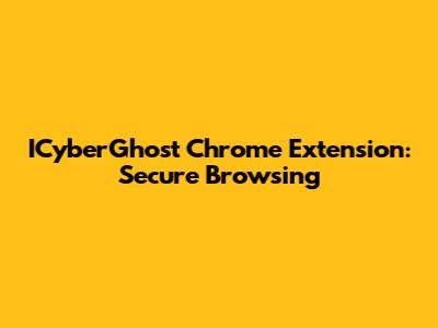 ICyberGhost Chrome Extension: Secure Browsing
