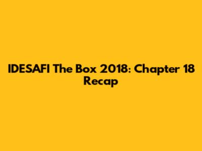 IDESAFI The Box 2018: Chapter 18 Recap