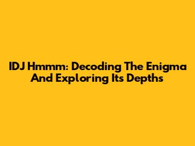 IDJ Hmmm: Decoding The Enigma And Exploring Its Depths