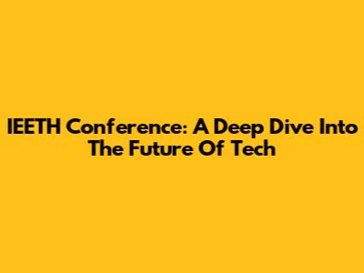 IEETH Conference: A Deep Dive Into The Future Of Tech