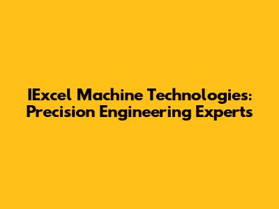 IExcel Machine Technologies: Precision Engineering Experts