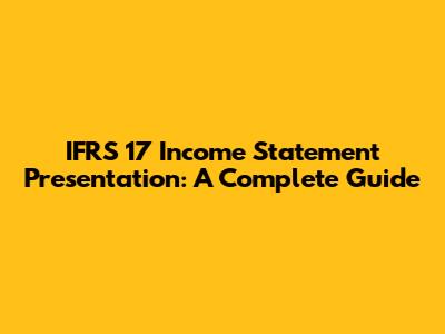 IFRS 17 Income Statement Presentation: A Complete Guide