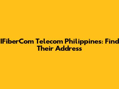 IFiberCom Telecom Philippines: Find Their Address