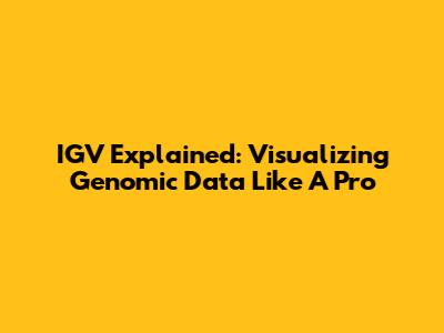 IGV Explained: Visualizing Genomic Data Like A Pro