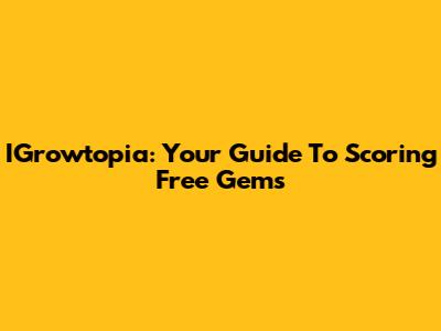 IGrowtopia: Your Guide To Scoring Free Gems
