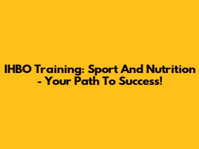 IHBO Training: Sport And Nutrition - Your Path To Success!