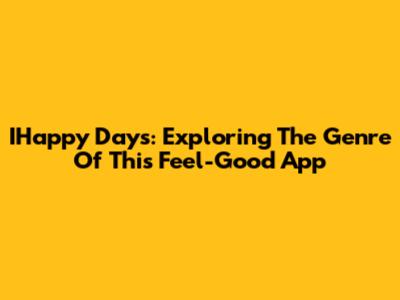 IHappy Days: Exploring The Genre Of This Feel-Good App