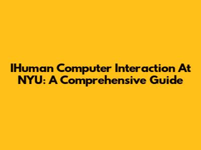 IHuman Computer Interaction At NYU: A Comprehensive Guide