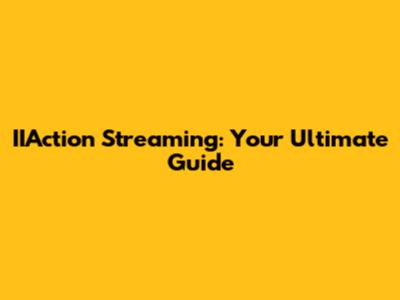 IIAction Streaming: Your Ultimate Guide