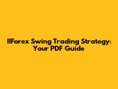IIForex Swing Trading Strategy: Your PDF Guide