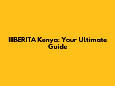 IIIBERITA Kenya: Your Ultimate Guide